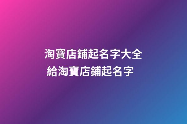 淘寶店鋪起名字大全 給淘寶店鋪起名字